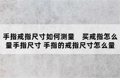 手指戒指尺寸如何测量　买戒指怎么量手指尺寸 手指的戒指尺寸怎么量